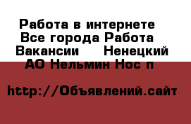 Работа в интернете - Все города Работа » Вакансии   . Ненецкий АО,Нельмин Нос п.